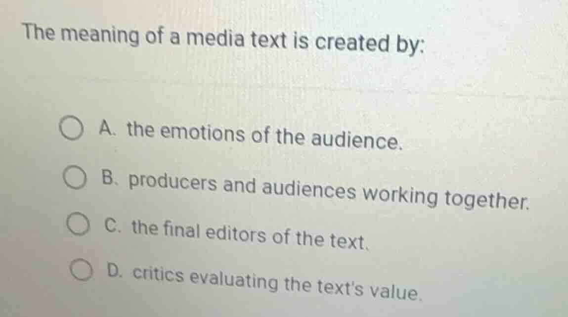 the meaning of a media text is created by: a. the emotions of the audie…