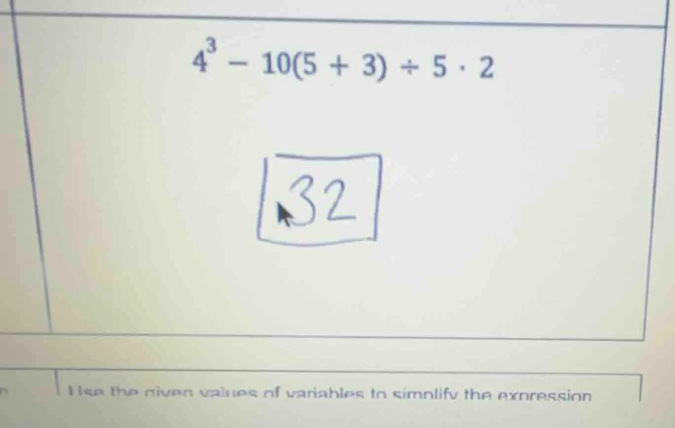 $4^3 - 10(5 + 3) \\div 5 \\cdot 2$ 32 use the given values of variables…