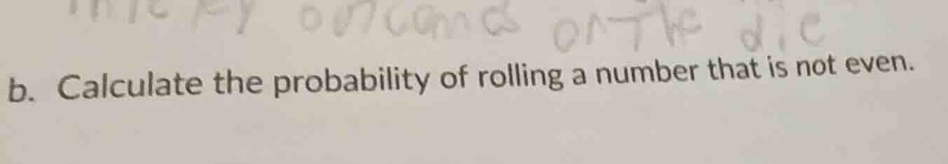 b. calculate the probability of rolling a number that is not even.