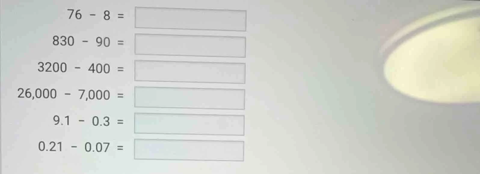 76 - 8 = 830 - 90 = 3200 - 400 = 26,000 - 7,000 = 9.1 - 0.3 = 0.21 - 0.…