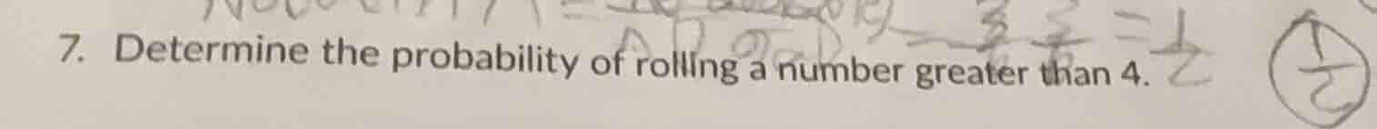 7. determine the probability of rolling a number greater than 4.