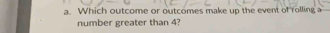 a. which outcome or outcomes make up the event of rolling a number grea…