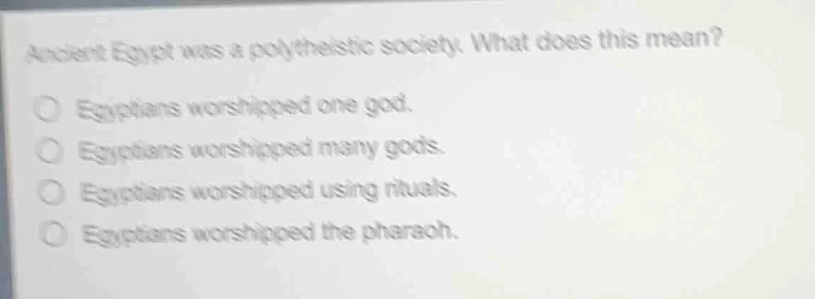 ancient egypt was a polytheistic society. what does this mean? ○ egypti…