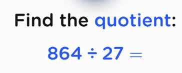 find the quotient: 864 ÷ 27 =