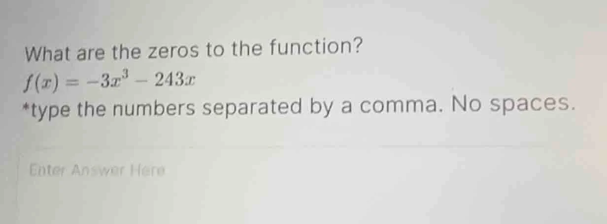 what are the zeros to the function? f(x) = -3x³ - 243x *type the number…