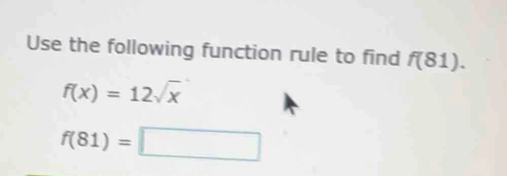 use the following function rule to find f(81). f(x) = 12√x f(81) =