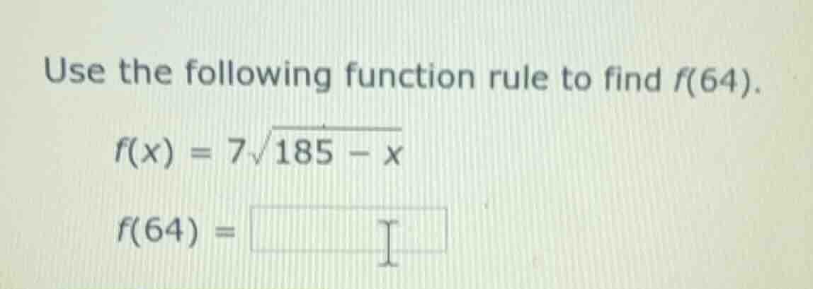 use the following function rule to find f(64). f(x) = 7√(185 − x) f(64)…