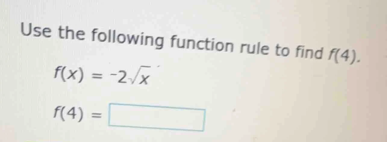 use the following function rule to find f(4). f(x) = -2√x f(4) =