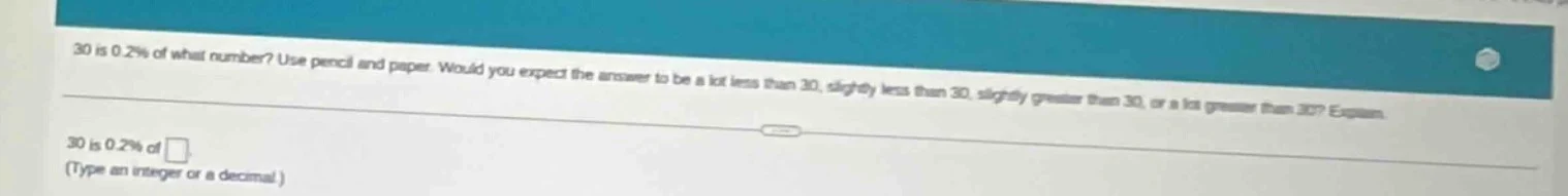 30 is 0.2% of what number? use pencil and paper. would you expect the a…