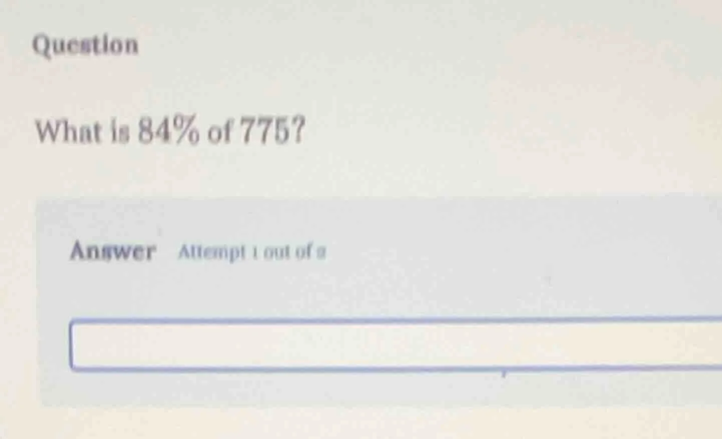 question what is 84% of 775? answer attempt 1 out of 2