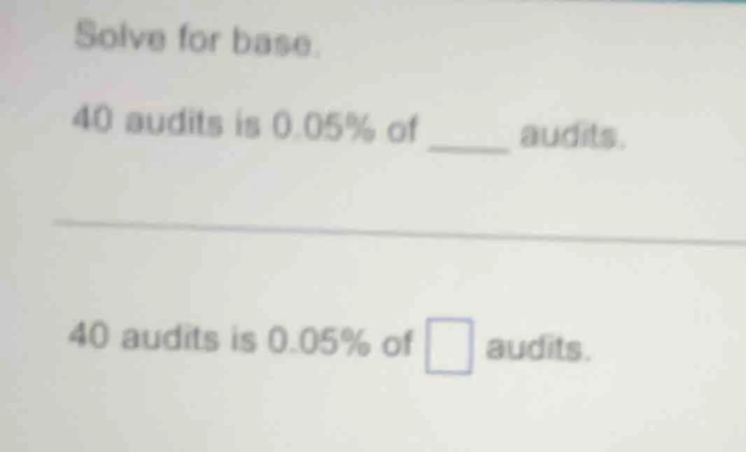 solve for base. 40 audits is 0.05% of ____ audits. 40 audits is 0.05% o…