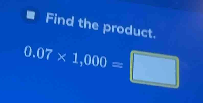 find the product. 0.07 × 1,000 =