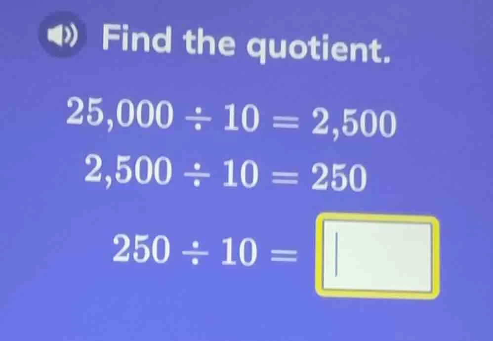find the quotient. 25,000 ÷ 10 = 2,500 2,500 ÷ 10 = 250 250 ÷ 10 = \\bo…