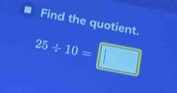 find the quotient. 25 ÷ 10 =