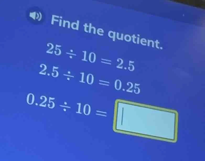 find the quotient. 25 ÷ 10 = 2.5 2.5 ÷ 10 = 0.25 0.25 ÷ 10 =