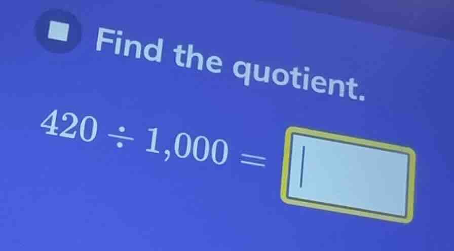 find the quotient. 420 ÷ 1,000 =