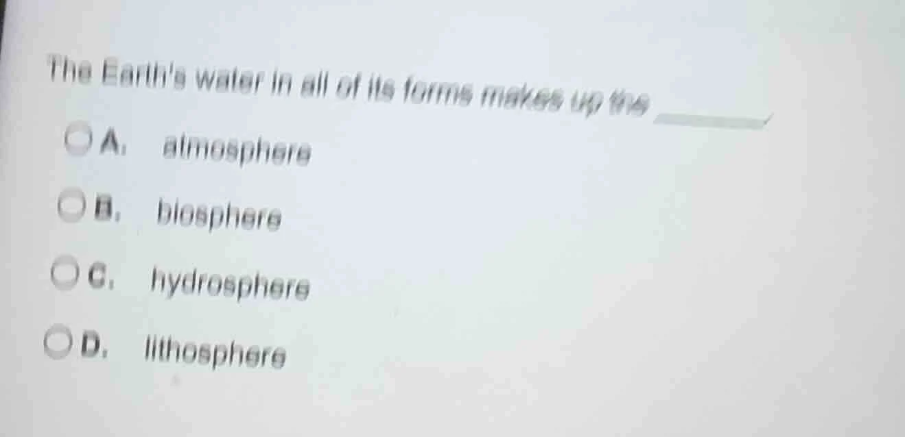 the earths water in all of its forms makes up the ______. a. atmosphere…