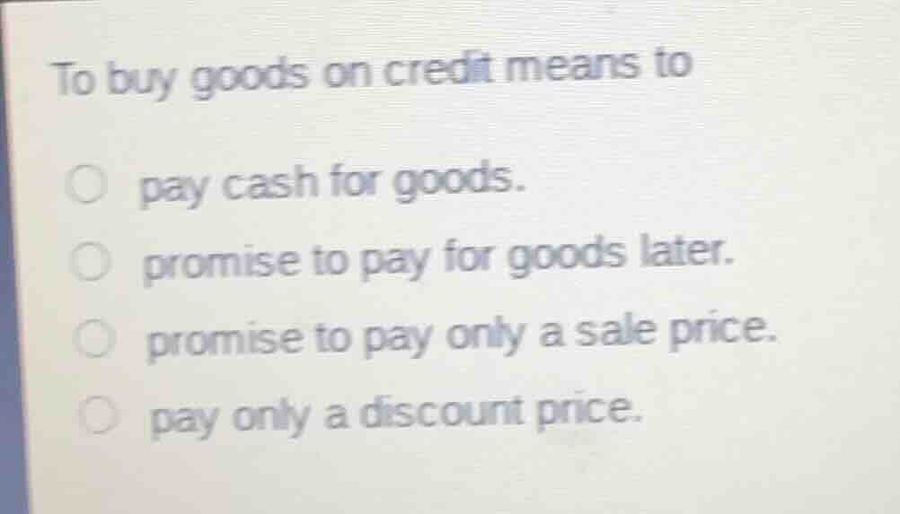to buy goods on credit means to pay cash for goods. promise to pay for …