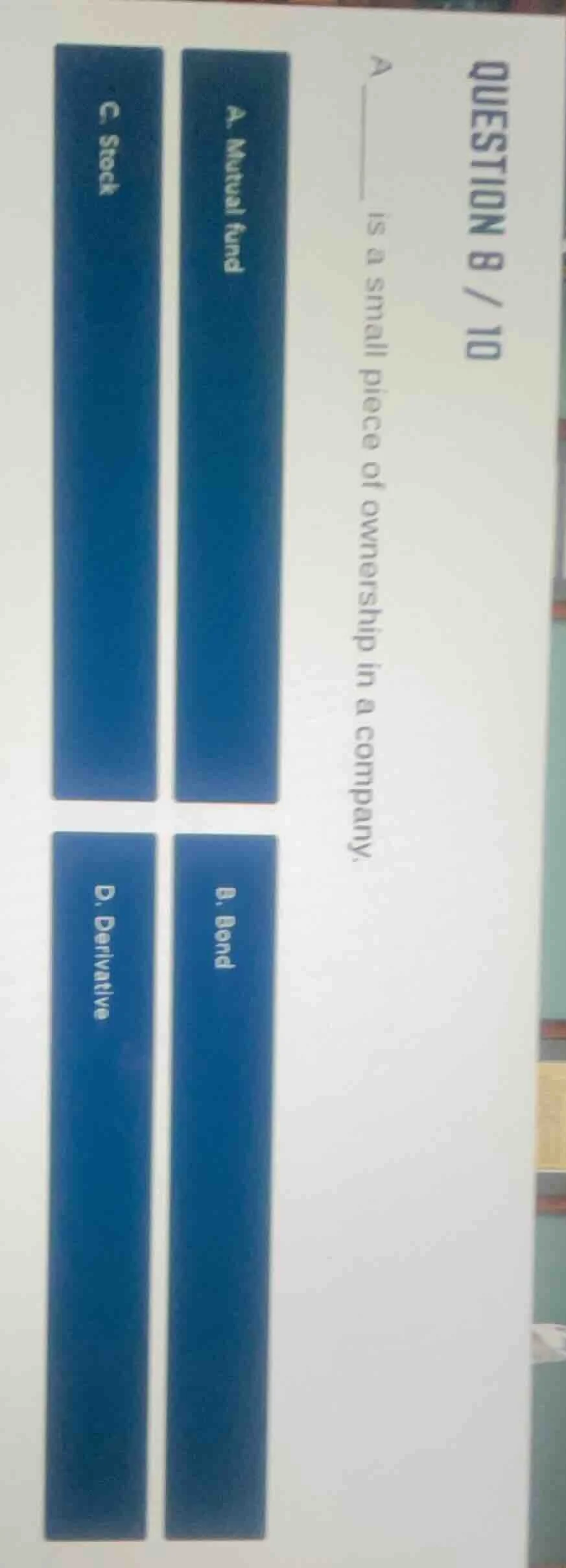 question 8 / 10 a ______ is a small piece of ownership in a company. a.…