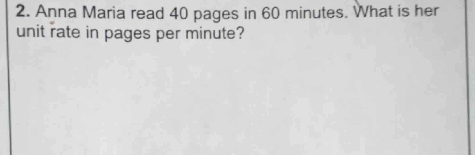 2. anna maria read 40 pages in 60 minutes. what is her unit rate in pag…