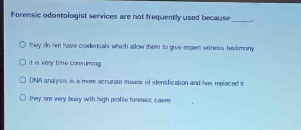 forensic odontologist services are not frequently used because _____. ○…