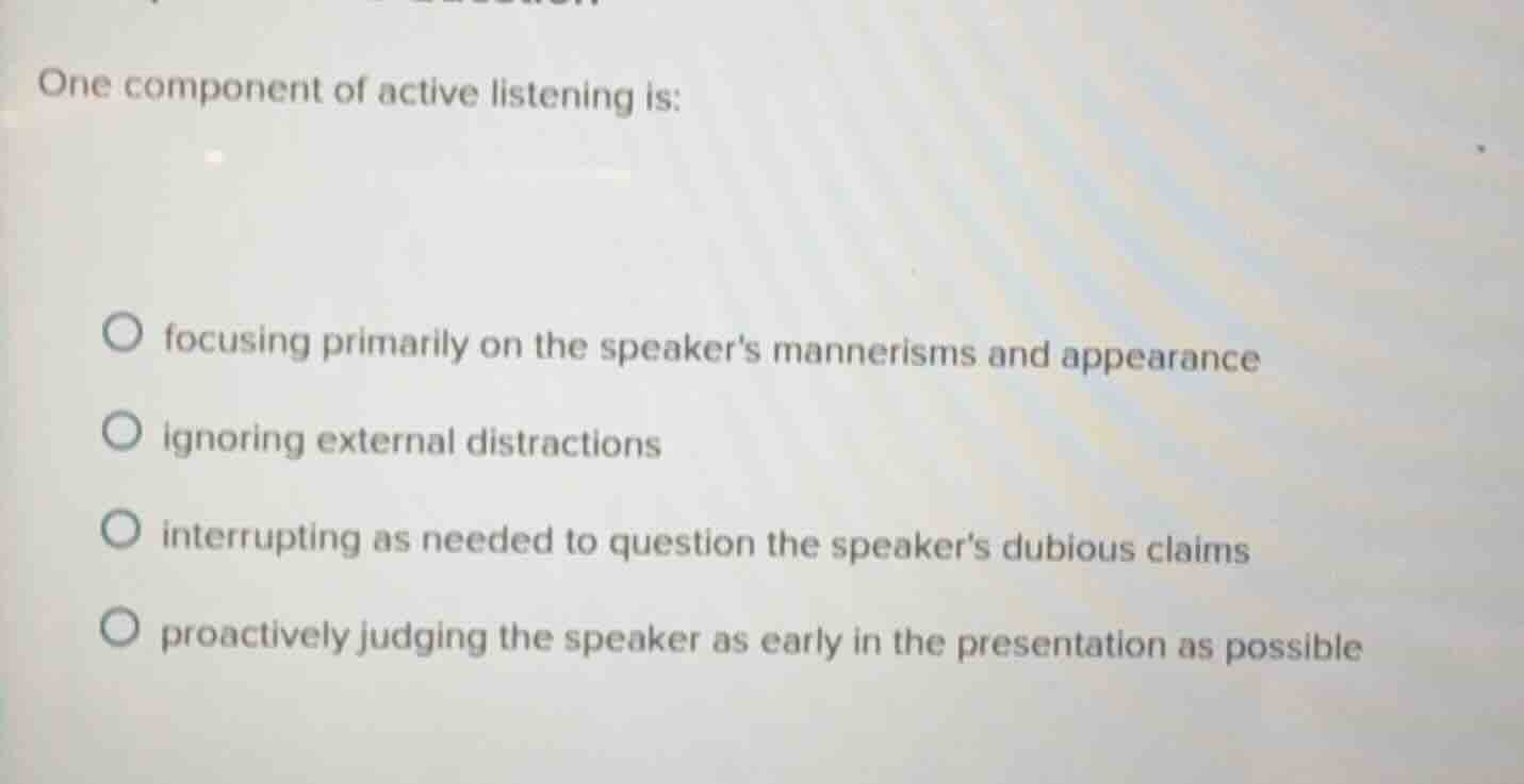 one component of active listening is: focusing primarily on the speaker…