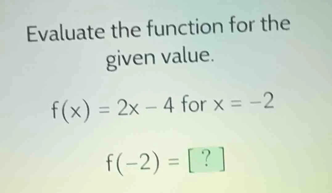 evaluate the function for the given value. f(x) = 2x - 4 for x = -2 f(-…