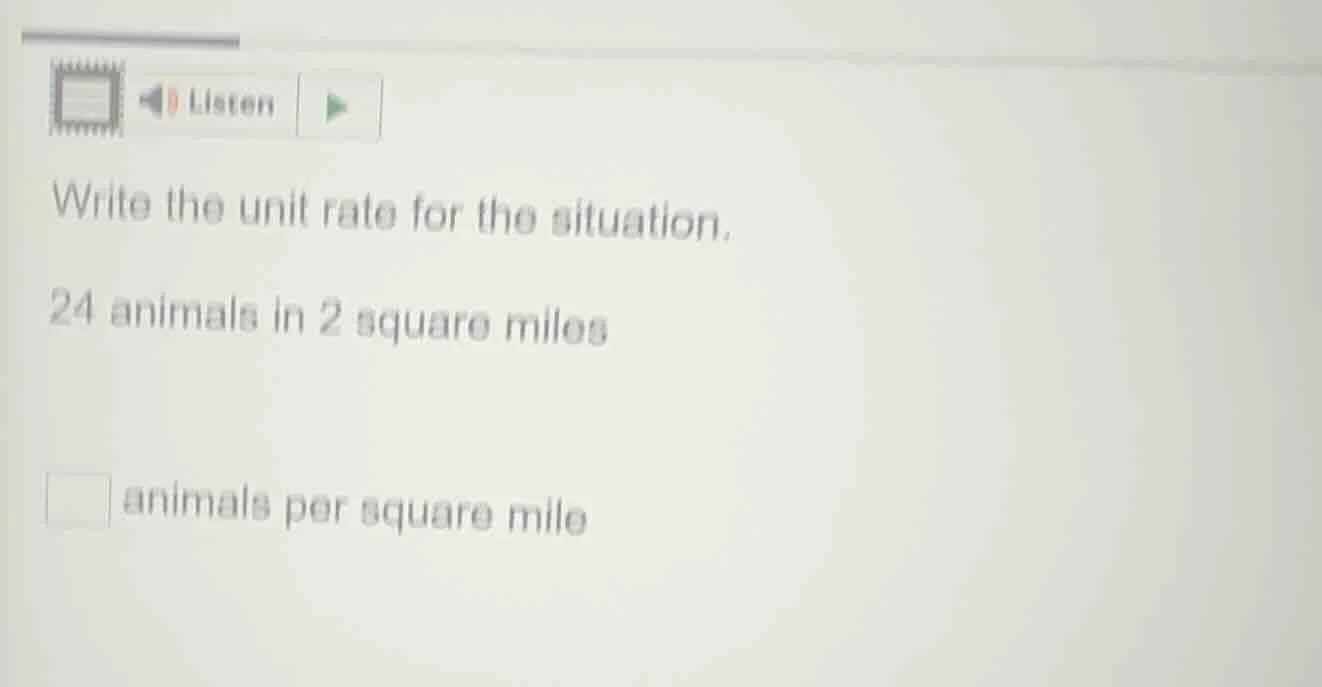 write the unit rate for the situation. 24 animals in 2 square miles \\s…