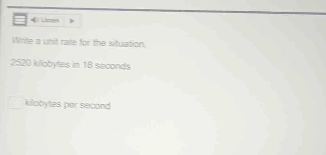 write a unit rate for the situation. 2520 kilobytes in 18 seconds kilob…