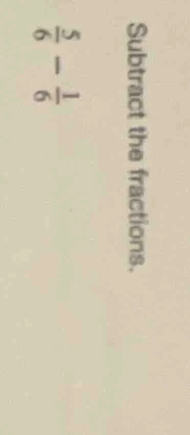 subtract the fractions. $\frac{5}{6} - \frac{1}{6}$