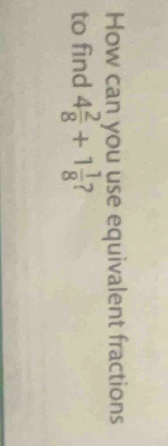 how can you use equivalent fractions to find $4\\frac{2}{8} + 1\\frac{1…