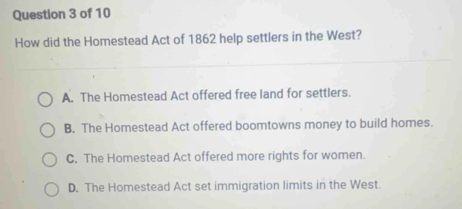 question 3 of 10 how did the homestead act of 1862 help settlers in the…