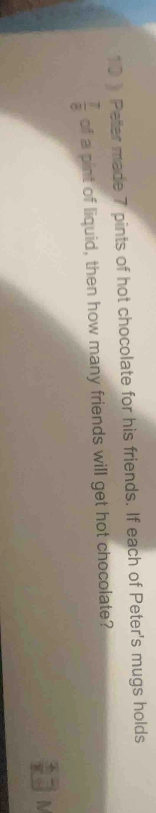 peter made 7 pints of hot chocolate for his friends. if each of peters …
