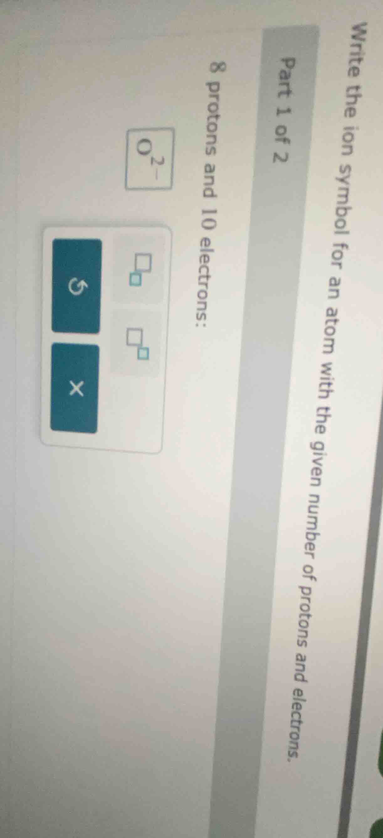 write the ion symbol for an atom with the given number of protons and e…