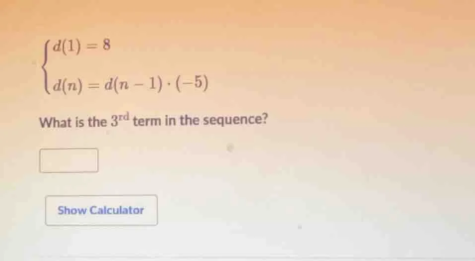$$\begin{cases} d(1) = 8 \\ d(n) = d(n - 1) cdot (-5) end{cases}$$ what…