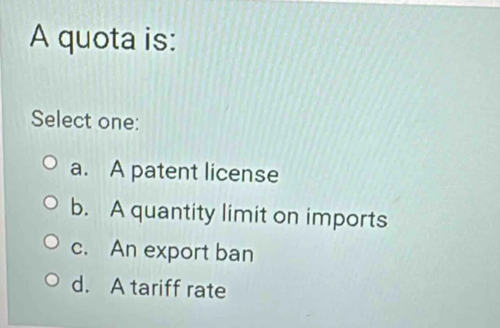 a quota is: select one: a. a patent license b. a quantity limit on impo…