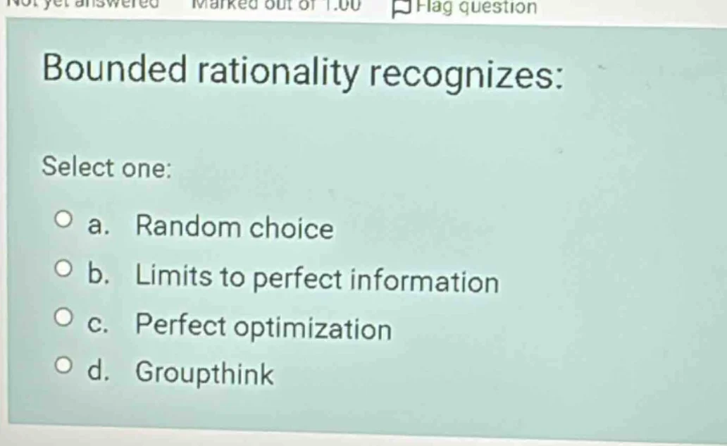 bounded rationality recognizes: select one: a. random choice b. limits …