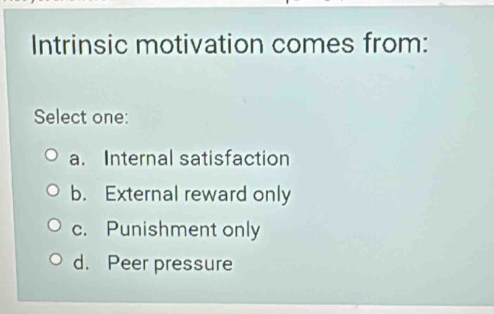 intrinsic motivation comes from: select one: ○ a. internal satisfaction…