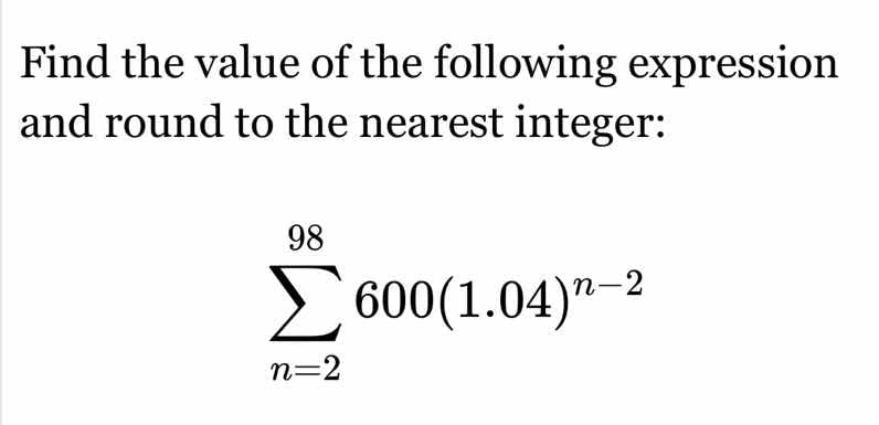 find the value of the following expression and round to the nearest int…