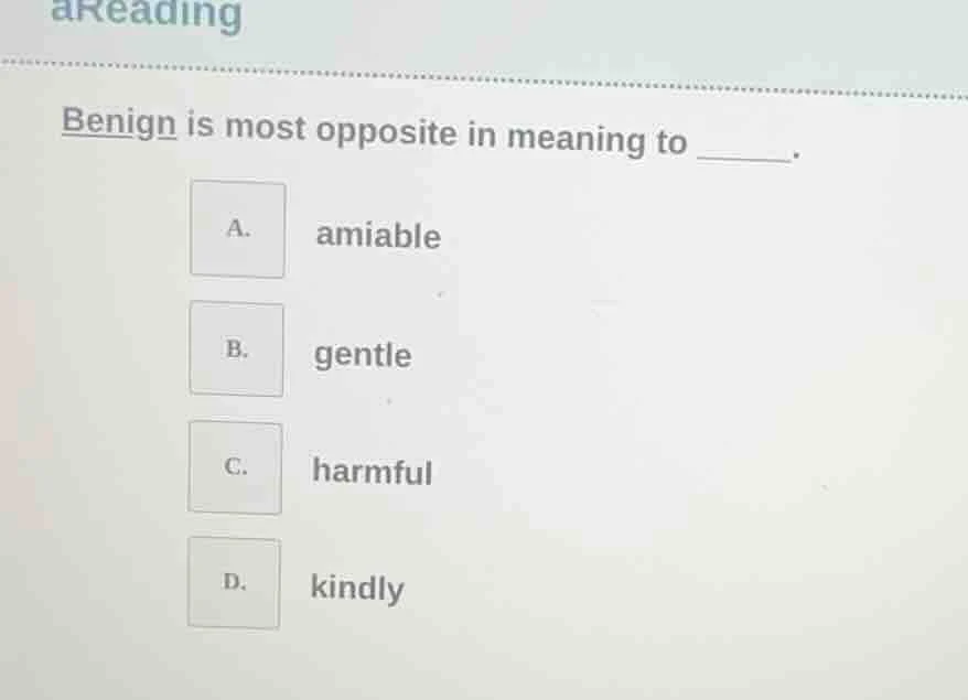 areading benign is most opposite in meaning to ______. a. amiable b. ge…