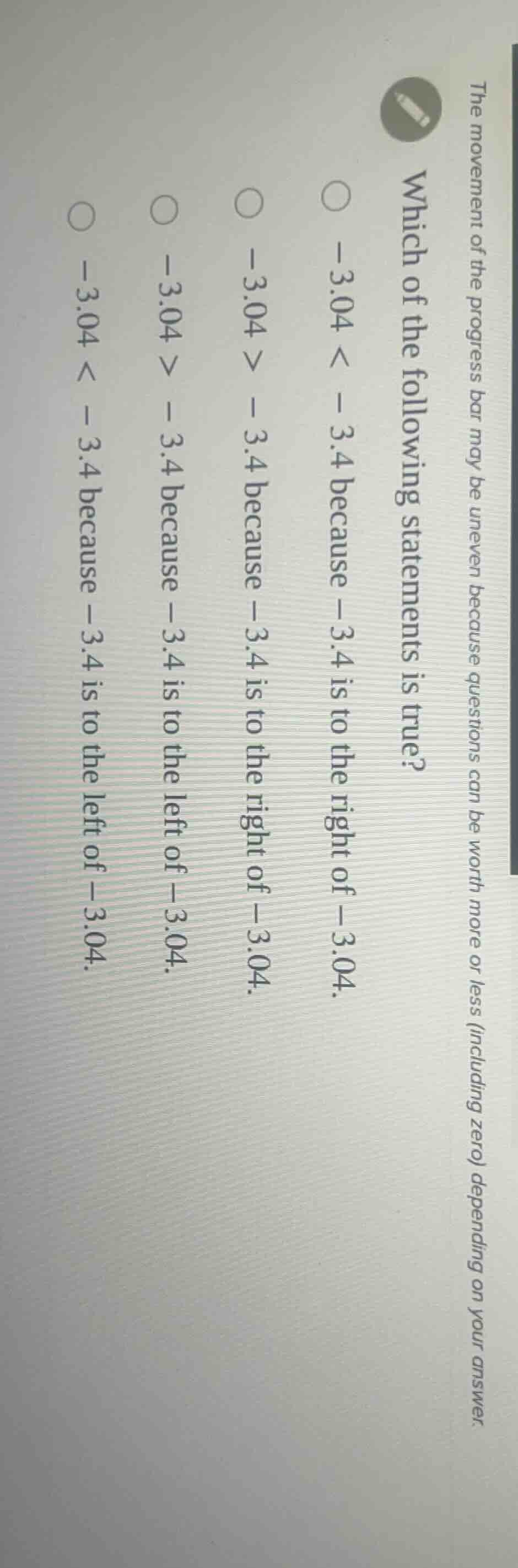 which of the following statements is true? -3.04 < -3.4 because -3.4 is…