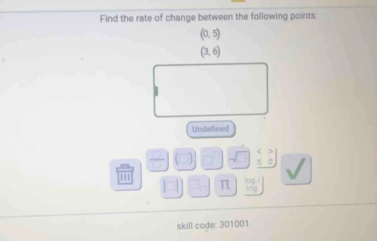 find the rate of change between the following points: (0, 5) (3, 6) inp…
