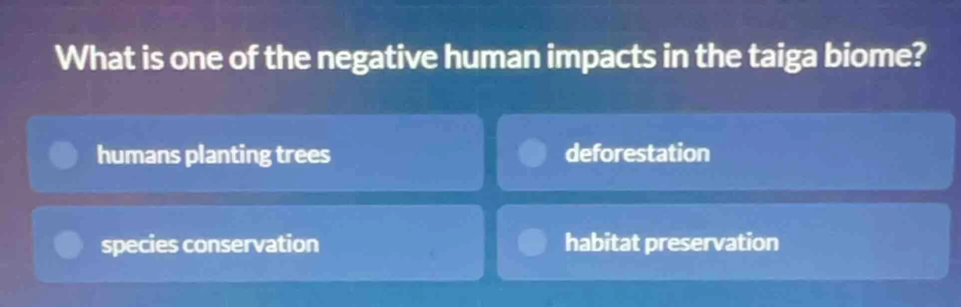 what is one of the negative human impacts in the taiga biome? humans pl…