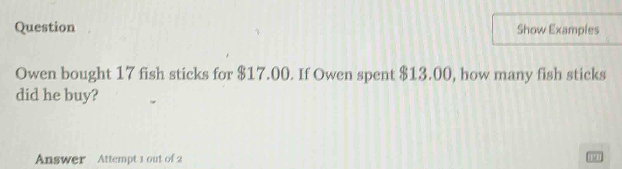 owen bought 17 fish sticks for $17.00. if owen spent $13.00, how many f…