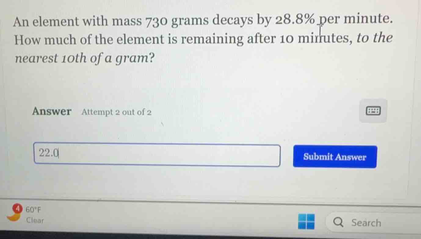 an element with mass 730 grams decays by 28.8% per minute. how much of …
