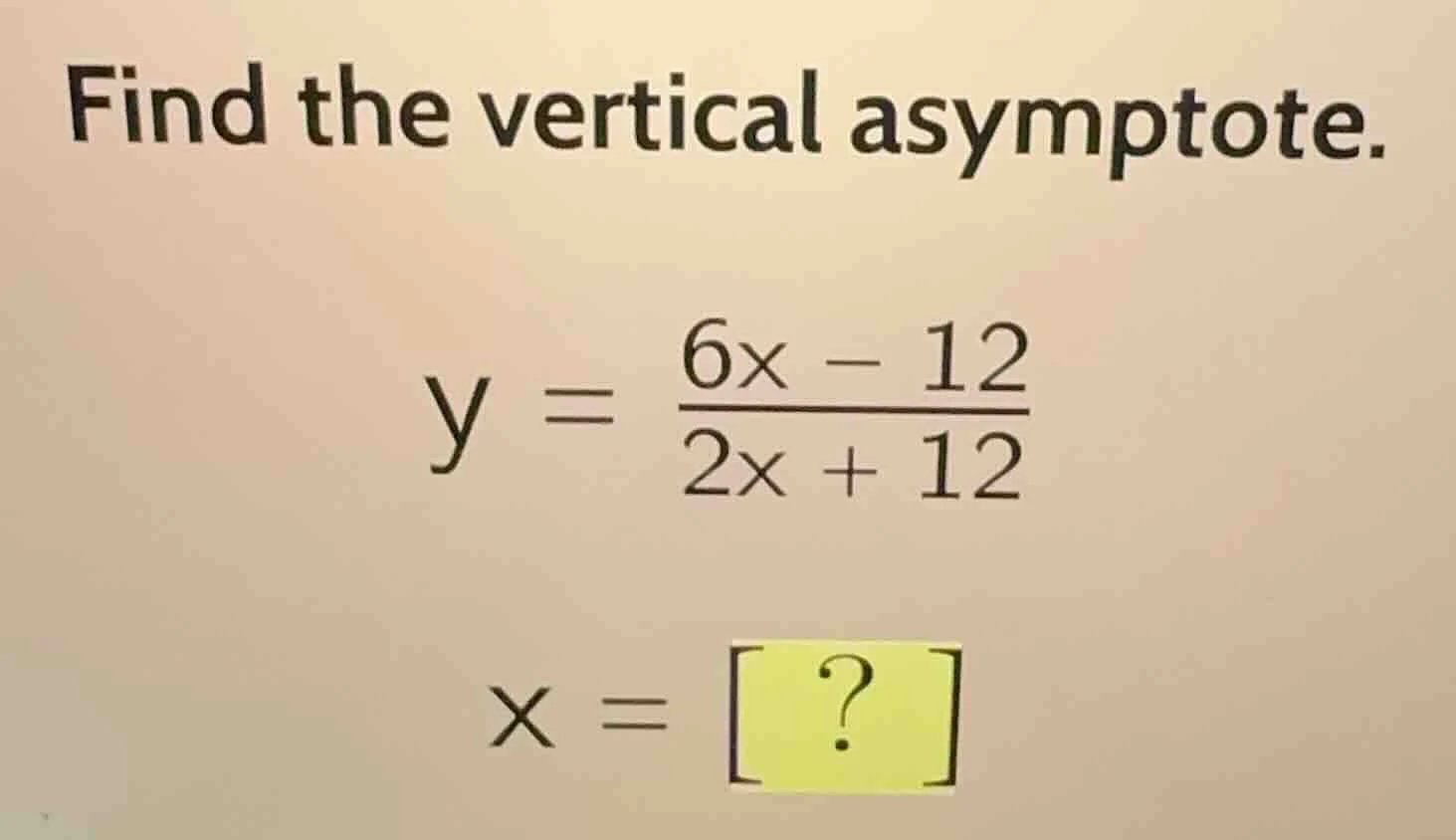 find the vertical asymptote. $y = \\frac{6x - 12}{2x + 12}$ $x = ?$
