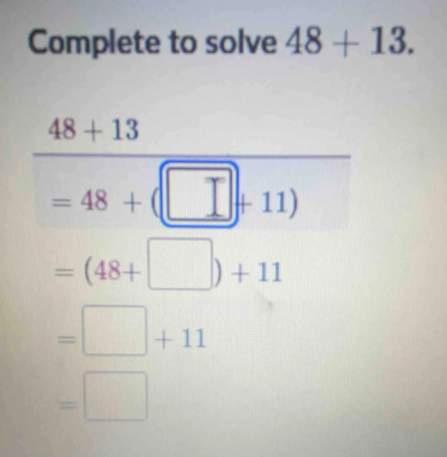 complete to solve 48 + 13. 48 + 13 = 48 + (□ + 11) = (48+□) + 11 = □ + …