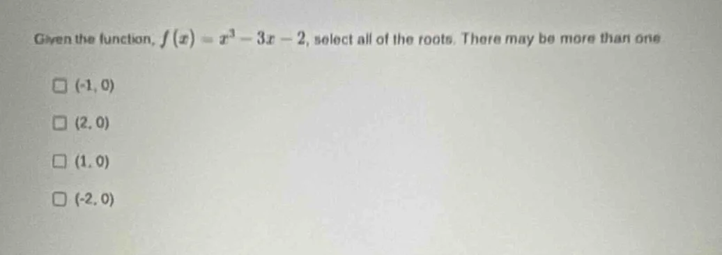 given the function, $f(x) = x^3 - 3x - 2$, select all of the roots. the…
