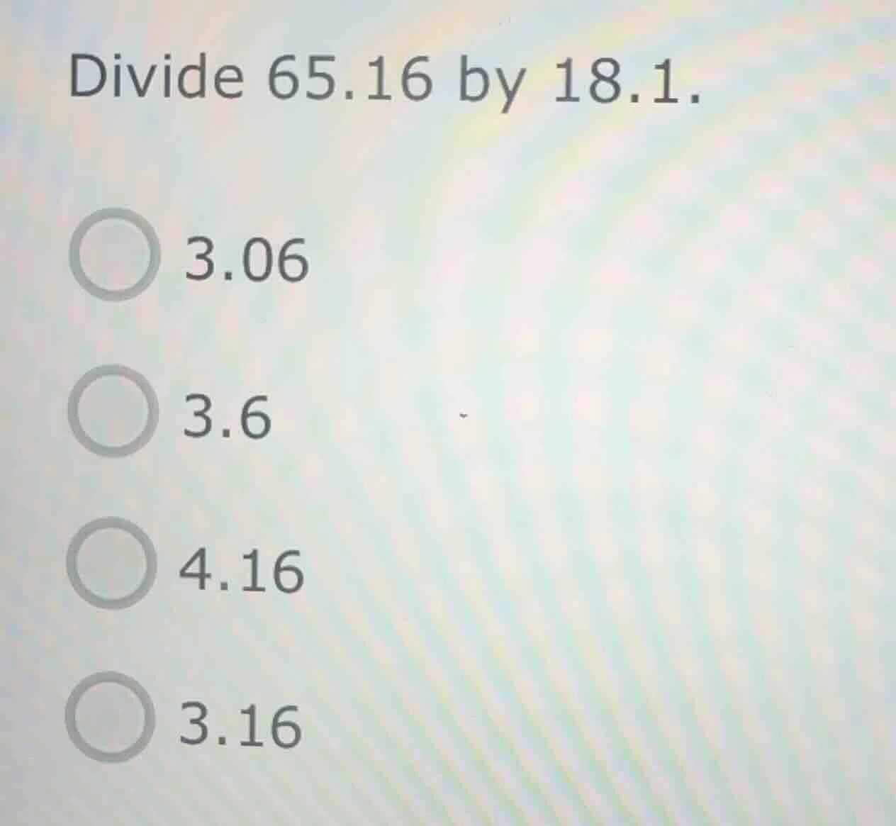 divide 65.16 by 18.1. 3.06 3.6 4.16 3.16