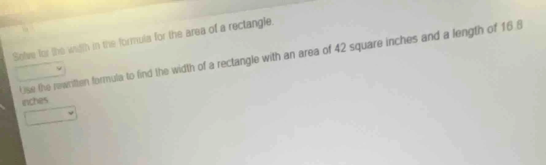 solve for the width in the formula for the area of a rectangle. use the…